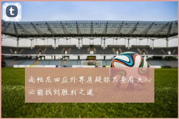 尚帕尼回应外界质疑称只要有决心必能找到胜利之道