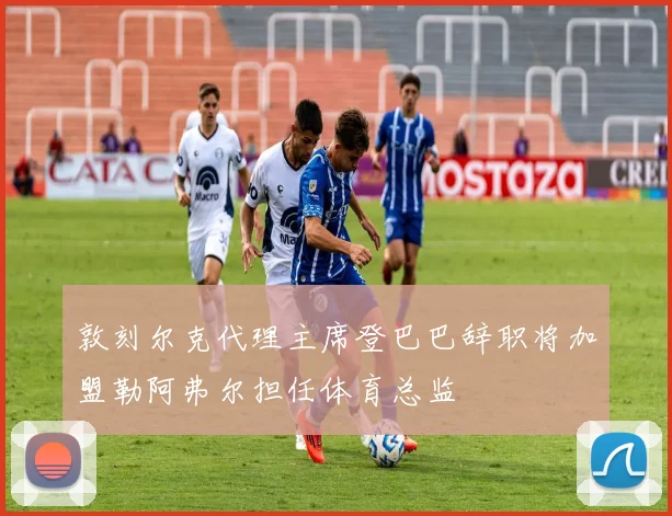 敦刻尔克代理主席登巴巴辞职将加盟勒阿弗尔担任体育总监