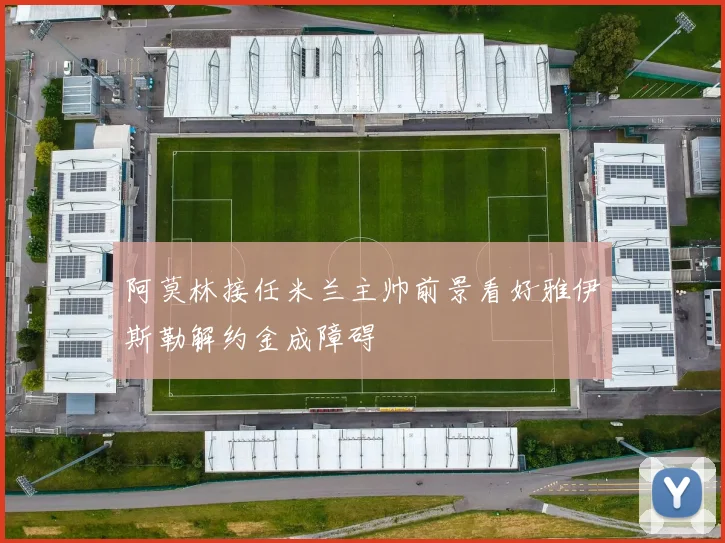 阿莫林接任米兰主帅前景看好雅伊斯勒解约金成障碍