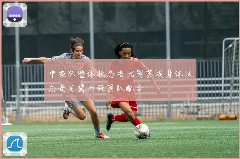 申花队整体状态堪忧阿苏埃身体状态尚可需加强团队配合