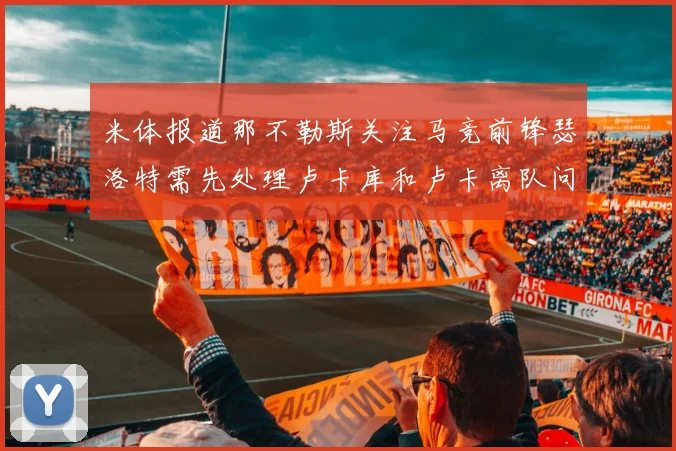 米体报道那不勒斯关注马竞前锋瑟洛特需先处理卢卡库和卢卡离队问题